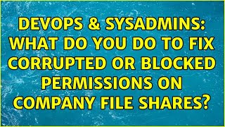 DevOps & SysAdmins: What do you do to fix corrupted or blocked permissions on company file shares?