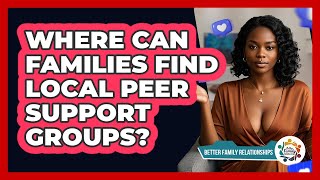 Where Can Families Find Local Peer Support Groups? - Better Family Relationships