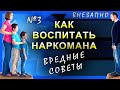 Как вырастить наркомана. часть 3 вредные советы