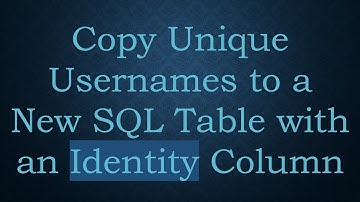 Copy Unique Usernames to a New SQL Table with an Identity Column