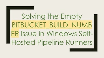Solving the Empty BITBUCKET_BUILD_NUMBER Issue in Windows Self-Hosted Pipeline Runners