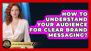 How To Understand Your Audience For Clear Brand Messaging? - College Dropout Millionaire