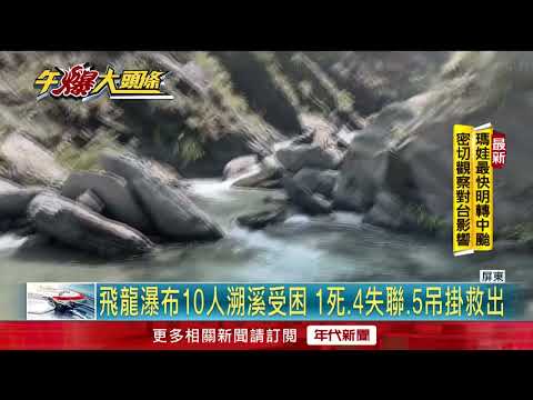 飛龍瀑布暴漲！ 10人受困「1死、4失聯」 已吊掛救出5人