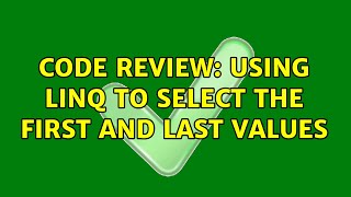 Code Review: Using Linq to select the first and last values (2 Solutions!!)