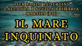 IL MARE INQUINATO - PIER PAOLO PEDERZINI & SECONDA B SCUOLA PRIMARIA "MARSILI" (BO)