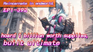 [fulfilling story]Reincarnate in endworld,hoard 1 billion worth supplies,built ultimate stronghold.