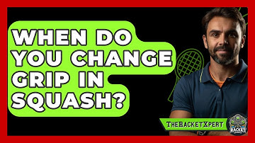 When Do You Change Grip In Squash? - The Racket Xpert