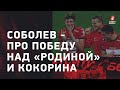 СОБОЛЕВ: победа над "Родиной" / дерби с ЦСКА / Кокорин