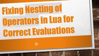 Fixing Nesting of Operators in Lua for Correct Evaluations