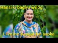 Hansi ki bagiya &amp; vlog is live me aapka swagat hai