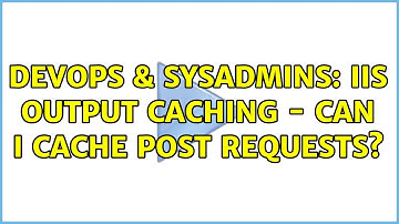 DevOps & SysAdmins: IIS Output Caching - Can I cache POST requests?