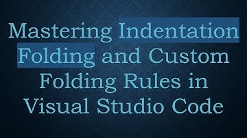 Mastering Indentation Folding and Custom Folding Rules in Visual Studio Code
