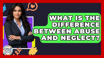 What Is The Difference Between Abuse And Neglect? - Child Welfare Network