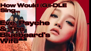 How Would (G)I-DLE Sing “Eve, Psyche & The Bluebeard’s Wife” By LE SSERAFIM (Line Distribution)