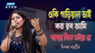 "ওকি গাড়িয়াল ভাই, কত রব আমি পন্থের দিকে চাইয়া রে" | Bipasha Parvin | ETV Music