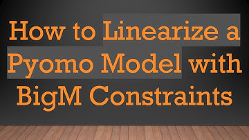 How to Linearize a Pyomo Model with BigM Constraints