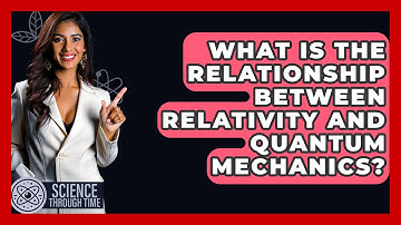 What Is the Relationship Between Relativity and Quantum Mechanics? - Science Through Time