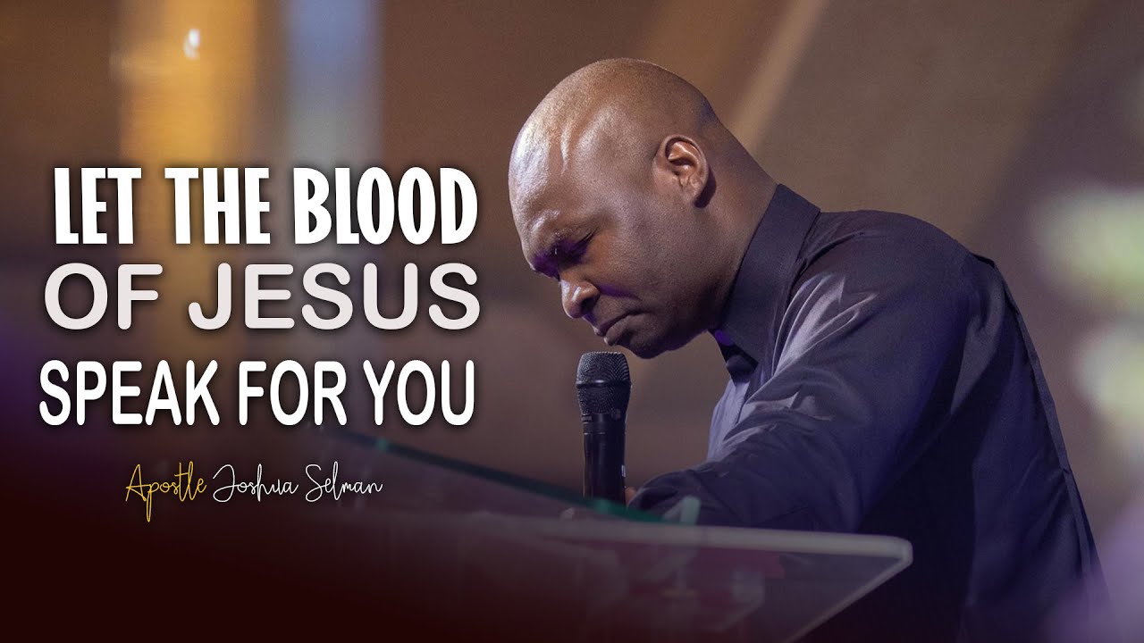 HOW TO LET THE BLOOD OF JESUS SPEAK FOR YOU - APOSTLE JOSHUA SELMAN