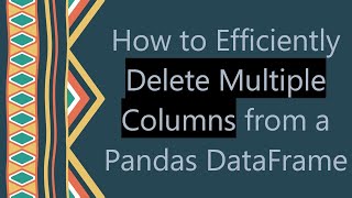 How to Efficiently Delete Multiple Columns from a Pandas DataFrame
