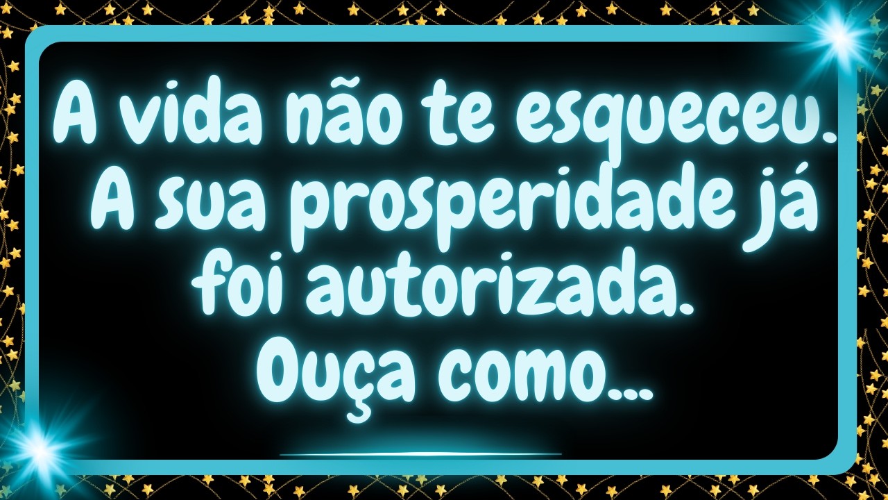 A vida não te esqueceu. A sua prosperidade já foi autorizada. Ouça agora como...