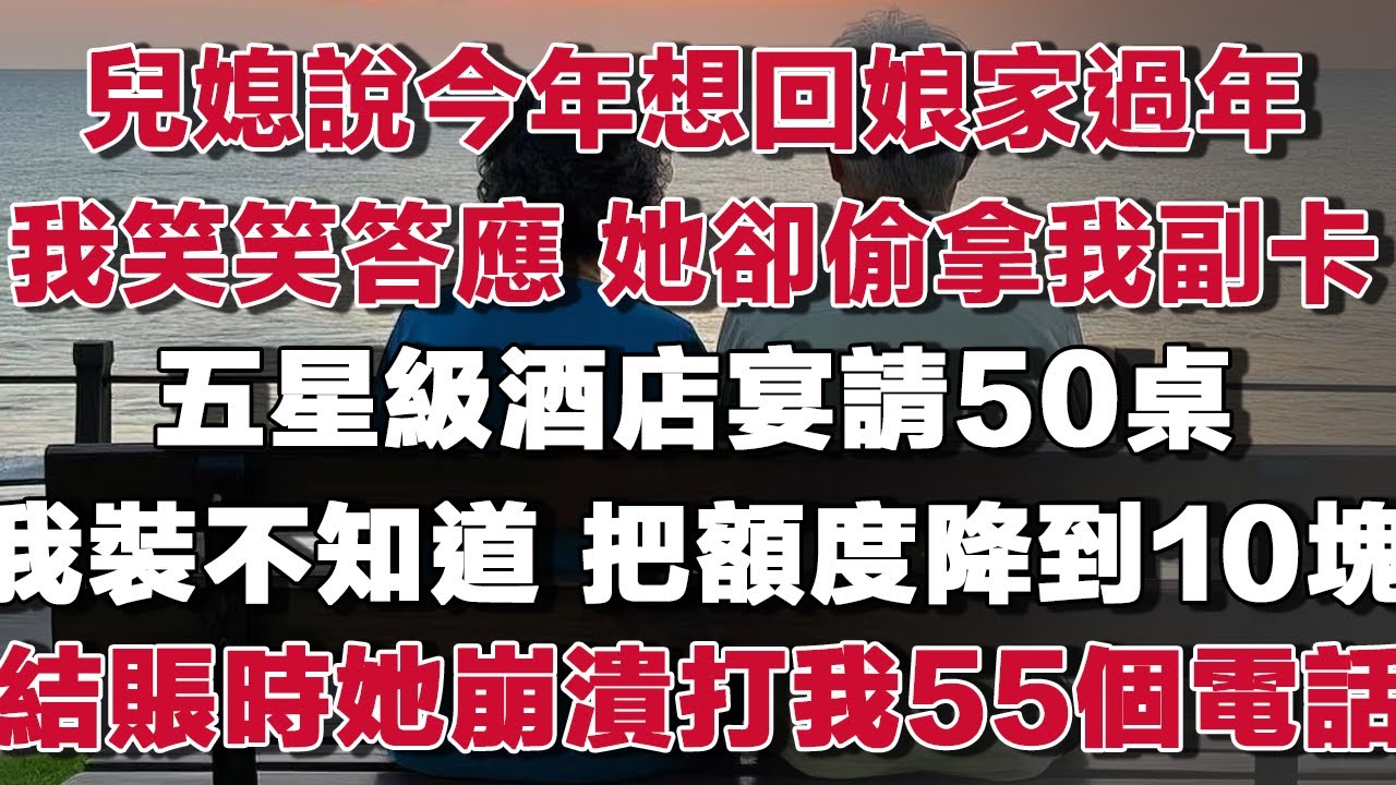 兒媳說今年想回娘家過年我笑笑答應 她卻偷拿我副卡五星級酒店宴請50桌我裝不知道 把額度降到10塊結賬時她崩潰打我55個電話​#情感故事 #養老故事 #樂齡故事匯