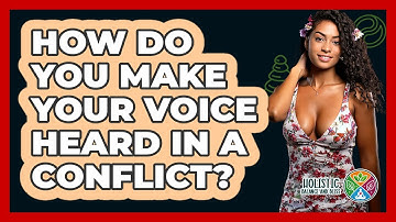How Do You Make Your Voice Heard In A Conflict? - Holistic Balance And Bliss