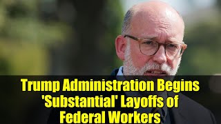 Trump Administration Begins 'Substantial' Layoffs of Federal Workers