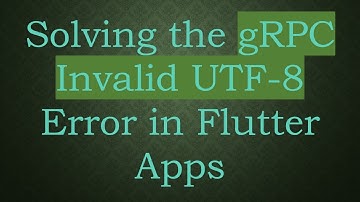 Solving the gRPC Invalid UTF-8 Error in Flutter Apps
