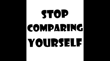 STOP COMPARING YOURSELF!