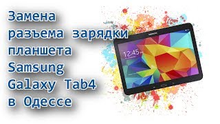 Ремонт планшетов Samsung Galaxy Tab 4 в Одессе. Замена разъема зарядки.