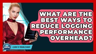 What Are The Best Ways To Reduce Logging Performance Overhead? - Learn To Troubleshoot