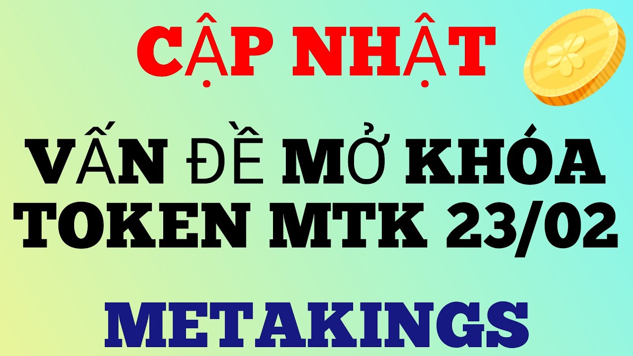 anachakmobile  2022 Update  THÔNG BÁO: CẬP NHẬT VẤN ĐỀ MỞ KHOÁ TOKEN MTK , NGÀY 23/02 , DỰ ÁN METAKINGS