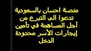منصة «إحسان»  بالمملكة العربية السعودية تدعو للتبرع لتأمين إيجارات عدد من الأسر محدودة الدخل