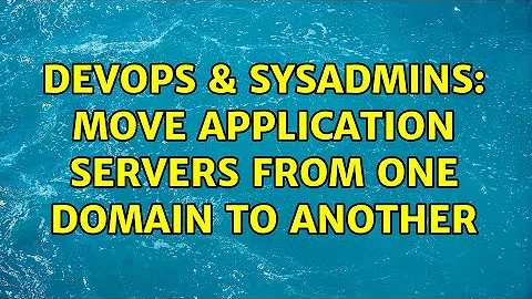 DevOps & SysAdmins: Move application servers from one domain to another