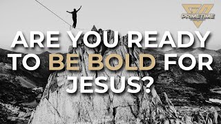 Are You Ready to Be Bold for Jesus?