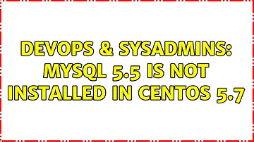 DevOps & SysAdmins: Mysql 5.5 is not installed in CentOS 5.7 (2 Solutions!!)