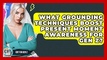 What Grounding Techniques Boost Present Moment Awareness For Gen Z? - CBT for Gen Z