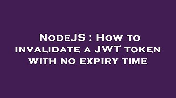 NodeJS : How to invalidate a JWT token with no expiry time