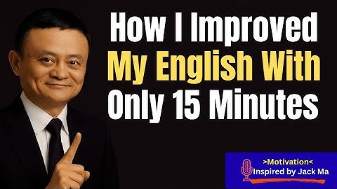 Jack Ma: How I Improved My English With Only 15 Minutes a Day"