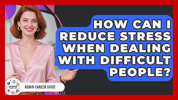 How Can I Reduce Stress When Dealing With Difficult People? - Admin Career Guide