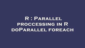 R : Parallel proccessing in R doParallel foreach
