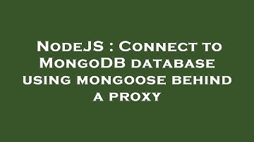 NodeJS : Connect to MongoDB database using mongoose behind a proxy