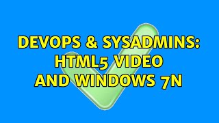 DevOps & SysAdmins: html5 video and Windows 7N