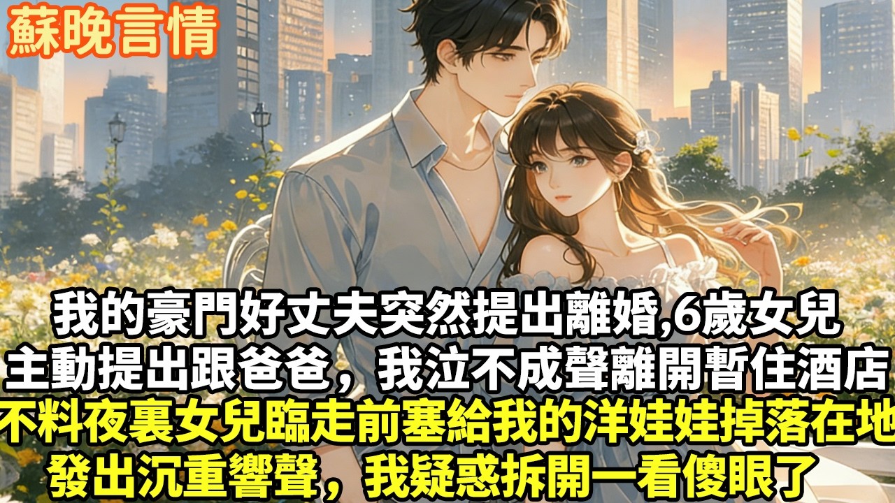 我的豪門好丈夫突然提出離婚6歲女兒提出跟爸爸，我泣不成聲離開暫住酒店不料夜裏女兒臨走前塞給我的洋娃娃掉落在地發出沉重響聲，我疑惑拆開一看傻眼了#豪門言情#為人處世#大女主