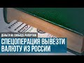 Спецоперация по вывозу валюты из России