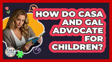 How Do CASA And GAL Advocate For Children? - Child Welfare Network
