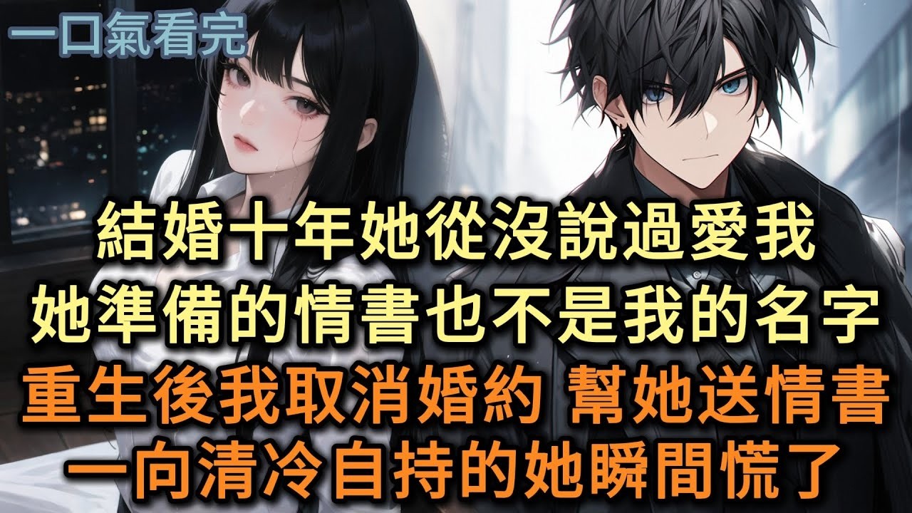 結婚十年她從沒說過愛我，她準備許久的情書，也不是我的名字。重生後我取消婚約，幫她送情書，一向清冷自持的她瞬間慌了