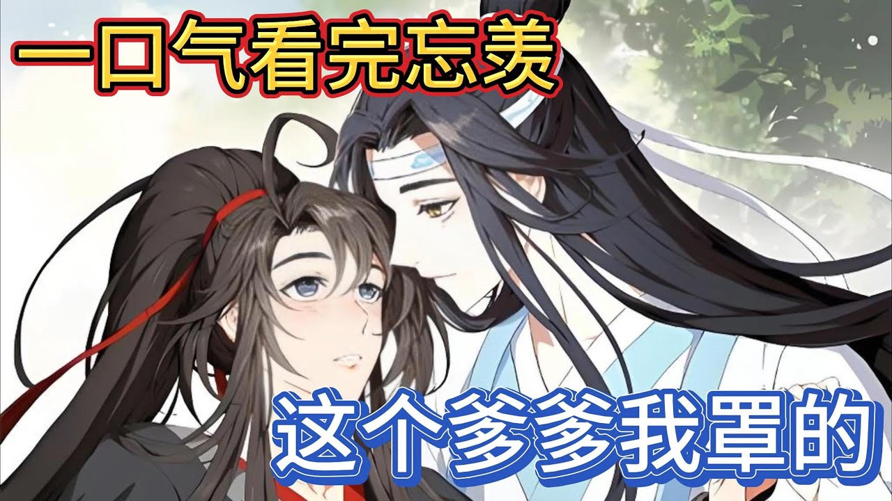一口气看完忘羡《这个爹爹我罩的下》：看来不管在哪个世界，也不管过去多少年岁，只要有这么两个人名字叫蓝湛魏婴，那他们就一定会跨越山海去相遇相爱#一口气看完 #魔道祖师 #忘羡