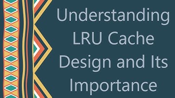 Understanding LRU Cache Design and Its Importance