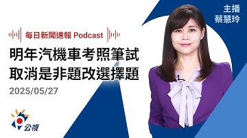 【新聞速報 Podcast】汽機車考照筆試「取消是非題改選擇題」 目標明年上路｜20250527 公視新聞網